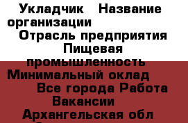 Укладчик › Название организации ­ Fusion Service › Отрасль предприятия ­ Пищевая промышленность › Минимальный оклад ­ 15 000 - Все города Работа » Вакансии   . Архангельская обл.,Северодвинск г.